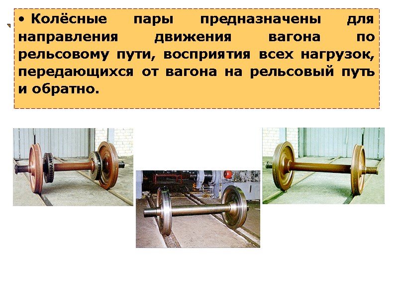 Колёсные пары предназначены для направления движения вагона по рельсовому пути, восприятия всех нагрузок, передающихся